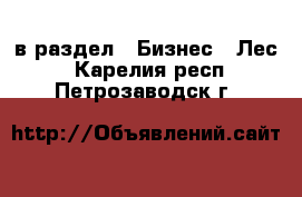  в раздел : Бизнес » Лес . Карелия респ.,Петрозаводск г.